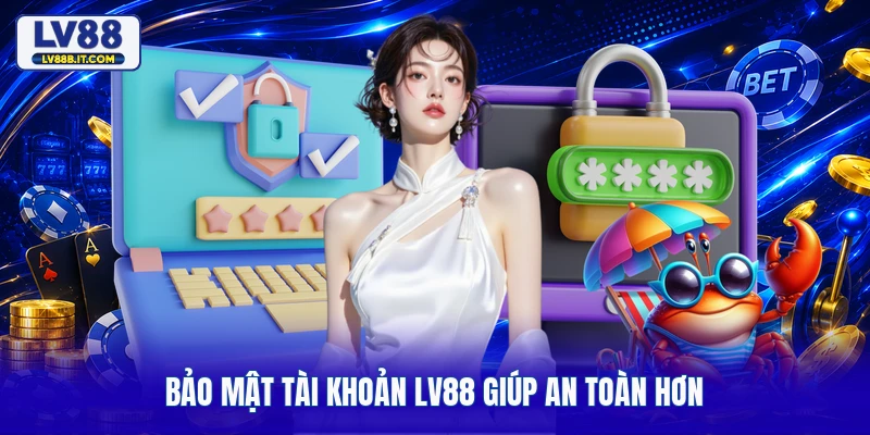 Bảo mật tài khoản LV88 giúp an toàn hơn