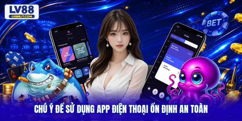 Chú ý để sử dụng app điện thoại ổn định an toàn