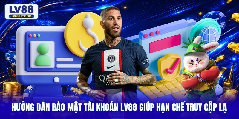 Hướng Dẫn Bảo Mật Tài Khoản LV88 Giúp Hạn Chế Truy Cập Lạ 