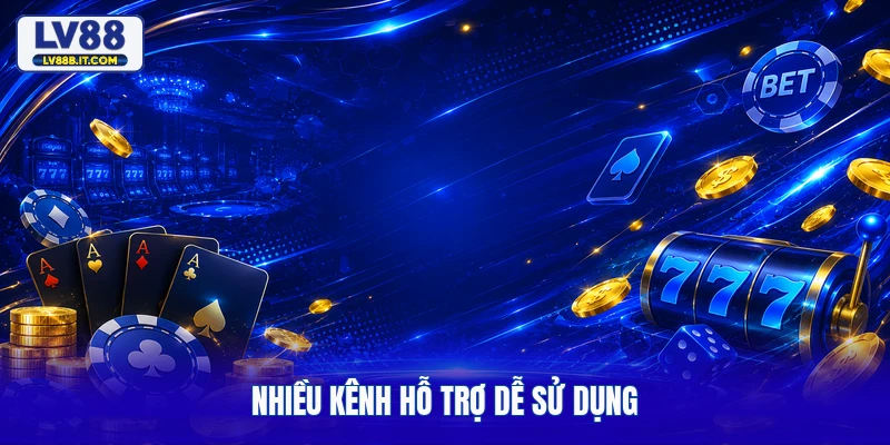 Nhiều kênh hỗ trợ dễ sử dụng